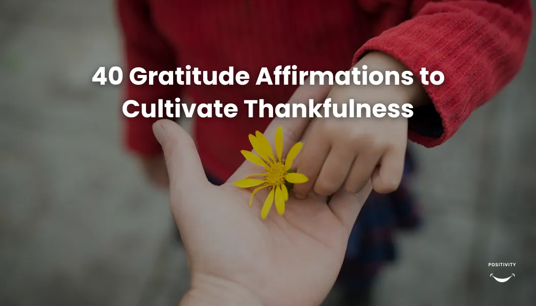 40 Gratitude Affirmations to Cultivate Thankfulness
