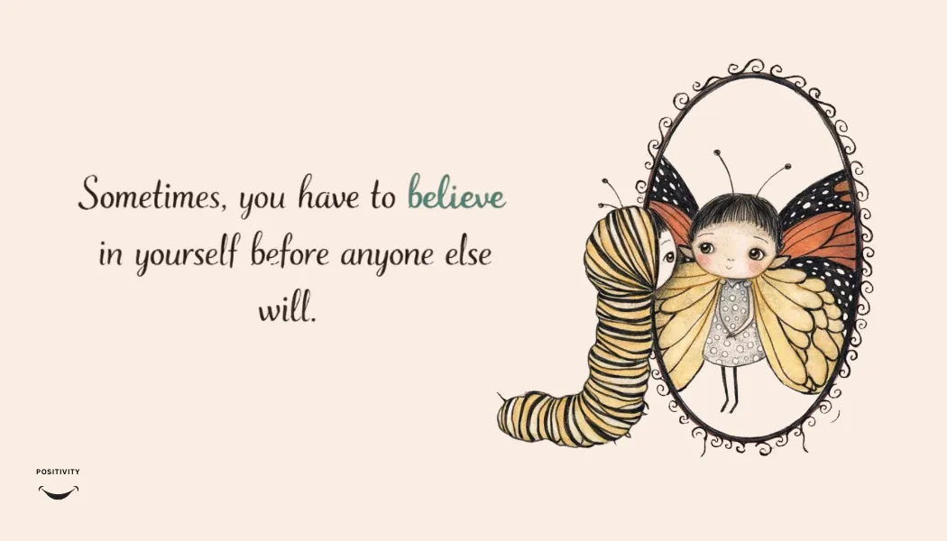 Sometimes, you have to believe in yourself before anyone else will.