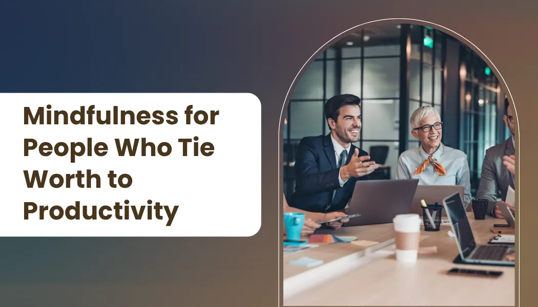 Mindfulness for People Who Tie Worth to Productivity
