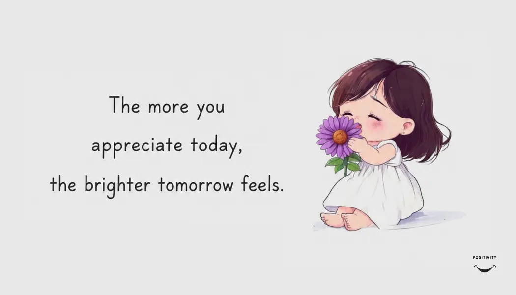 The More You Appreciate Today, the Brighter Tomorrow Feels.
