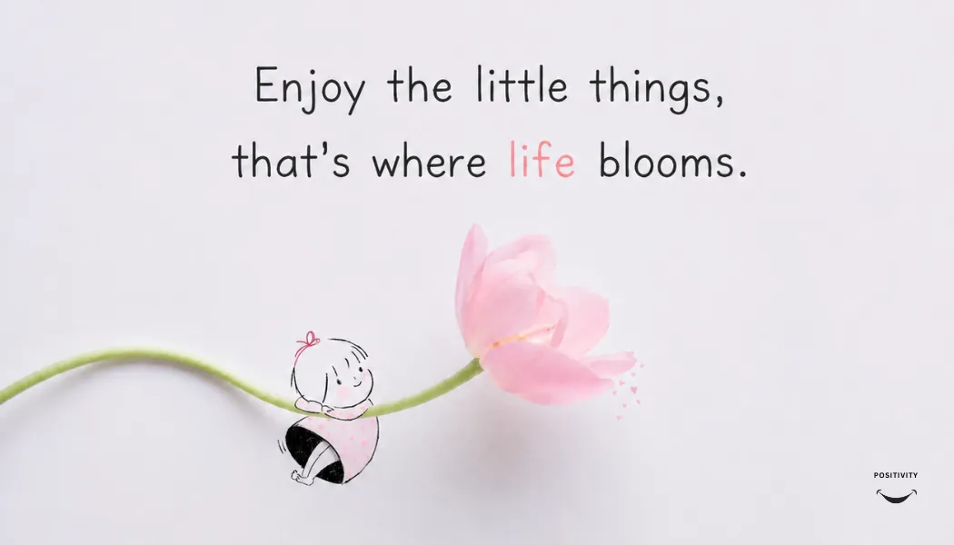 Enjoy the Little Things, That's Where Life Blooms