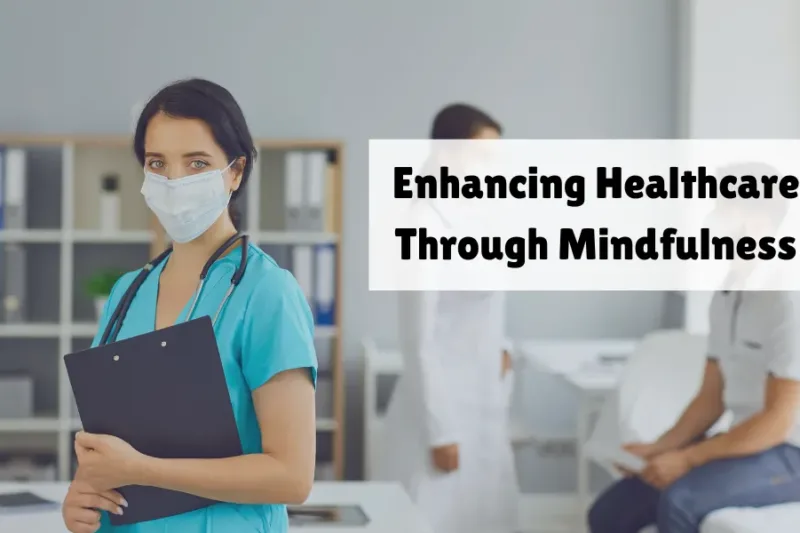 Enhancing Healthcare Through Mindfulness: A Path to Better Care and Well-Being