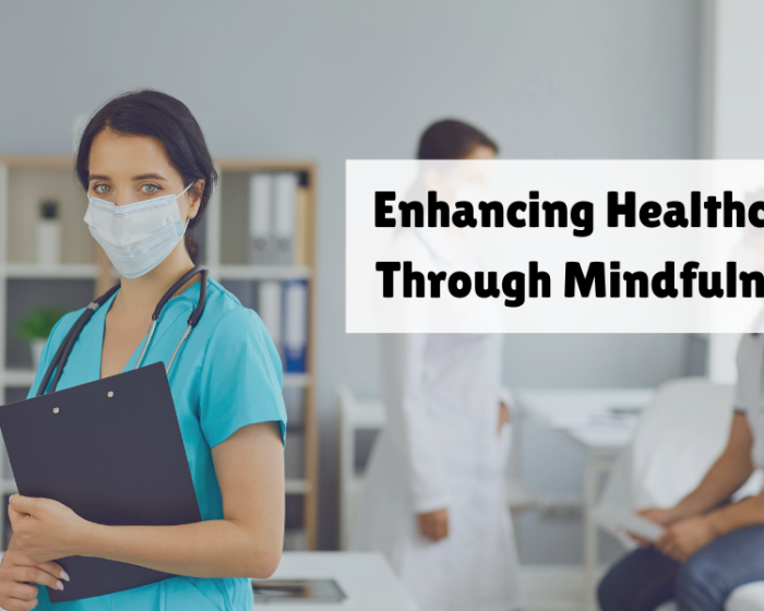 Enhancing Healthcare Through Mindfulness: A Path to Better Care and Well-Being