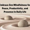 Embrace Zen Mindfulness for Peace, Productivity, and Presence in Daily Life
