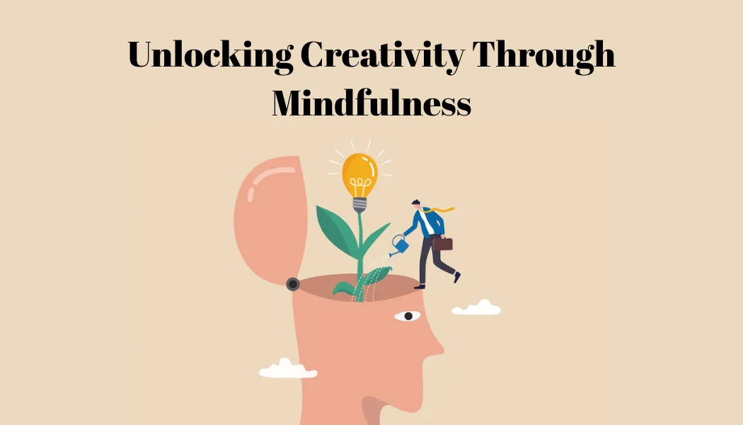 Unlocking Creativity Through Mindfulness: Boosting Innovation and Artistic Expression
