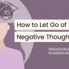 Letting Go of Negative Thoughts with Mindfulness: A Path to Peace and Resilience