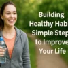 Building Healthy Habits: Simple Steps to Improve Your Life