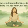 How Mindfulness Enhances Your Ability to Coping with Grief