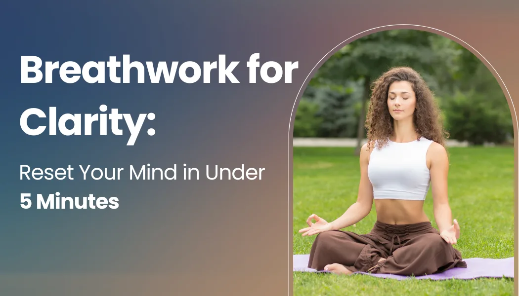 Breathwork for Clarity: Reset Your Mind in Under 5 Minutes