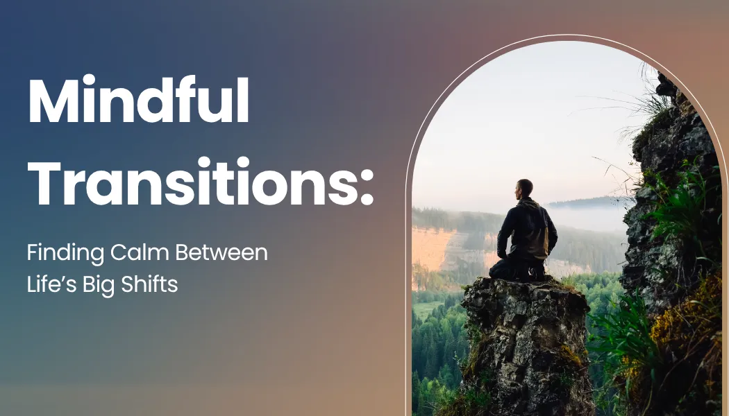 Mindful Transitions: Finding Calm Between Life’s Big Shifts