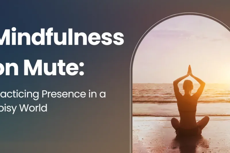 Mindfulness on Mute: Practicing Presence in a Noisy World