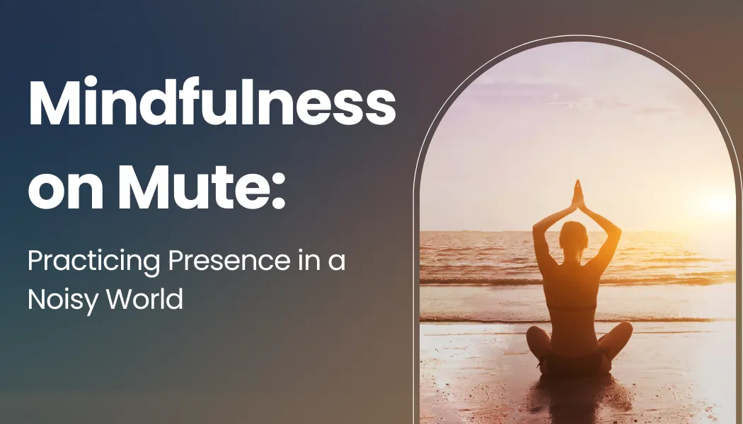 Mindfulness on Mute: Practicing Presence in a Noisy World