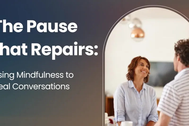 The Pause that Repairs: Using Mindfulness to Heal Conversations