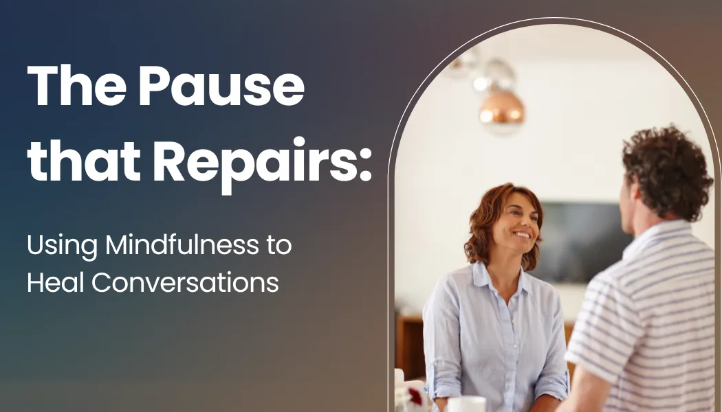 The Pause that Repairs: Using Mindfulness to Heal Conversations