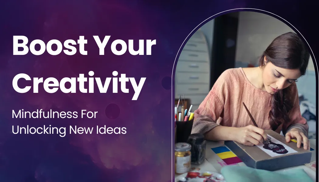 Boost Your Creativity: Mindfulness For Unlocking New Ideas