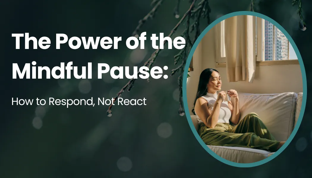 The Power of the Mindful Pause: How to Respond, Not React