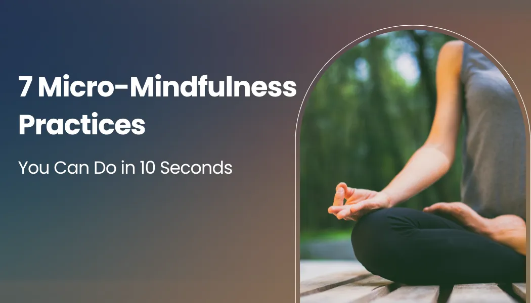 7 Micro-Mindfulness Practices You Can Do in 10 Seconds