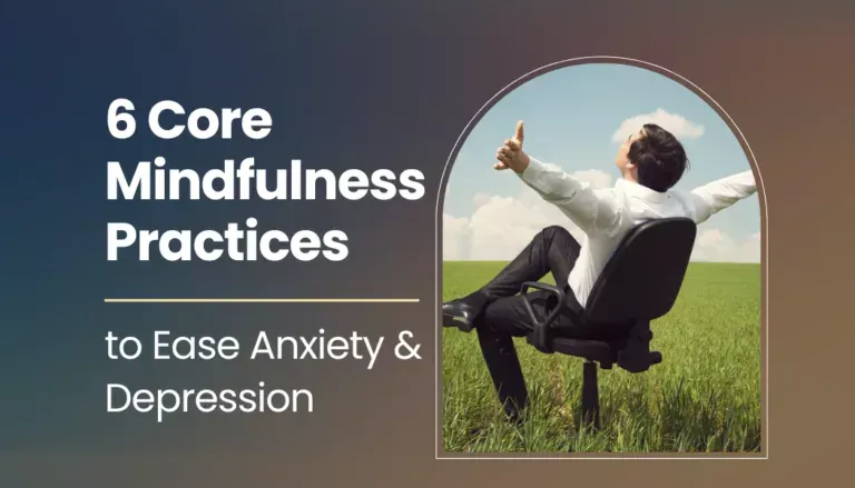 6 Core Mindfulness Practices to Ease Anxiety & Depression
