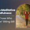 Non‑Meditative Mindfulness: For Those Who “Hate” Sitting Still