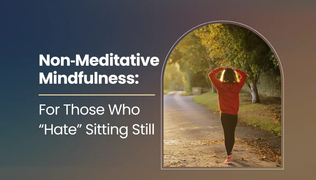 Non‑Meditative Mindfulness: For Those Who “Hate” Sitting Still