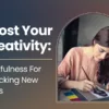 Boost Your Creativity: Mindfulness For Unlocking New Ideas