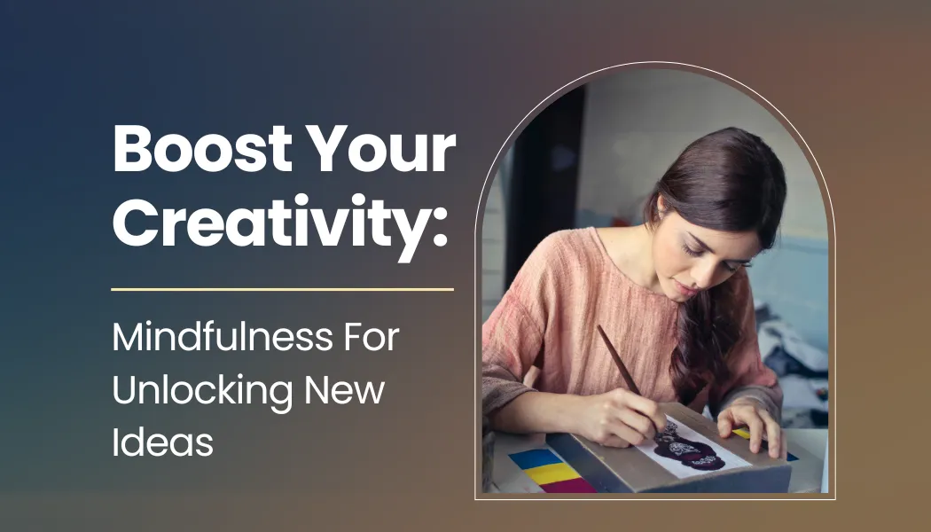 Boost Your Creativity: Mindfulness For Unlocking New Ideas