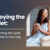 Enjoying the Quiet: Reclaiming the Quiet Moments in Your Day