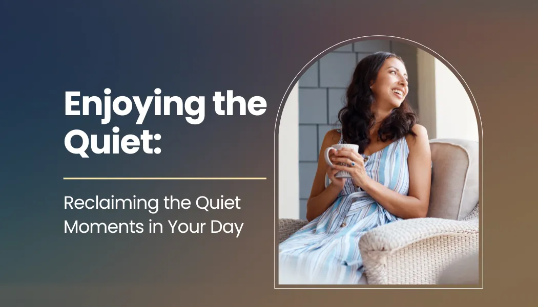 Enjoying the Quiet: Reclaiming the Quiet Moments in Your Day