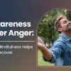 Awareness After Anger: How Mindfulness Helps You Recover