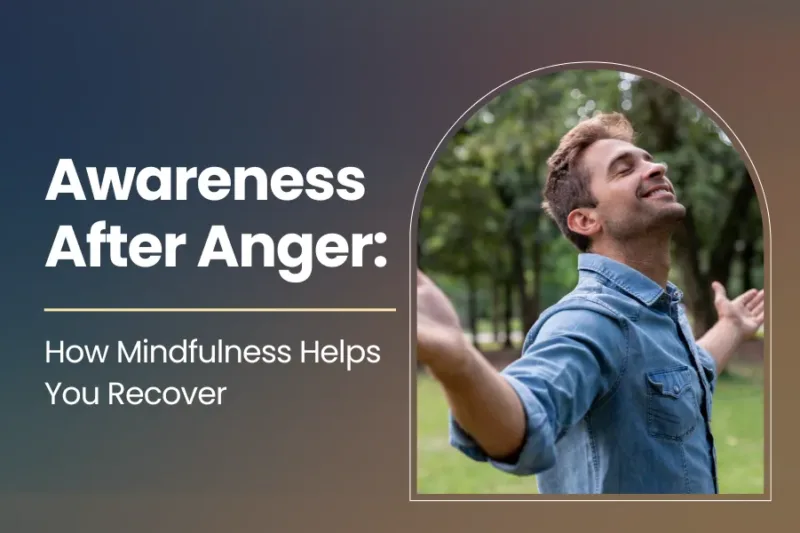 Awareness After Anger: How Mindfulness Helps You Recover