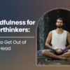 Mindfulness for Overthinkers: How to Get Out of Your Head