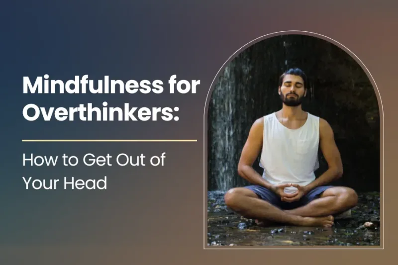 Mindfulness for Overthinkers: How to Get Out of Your Head