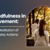 Mindfulness in Movement: The Meditation of Everyday Actions