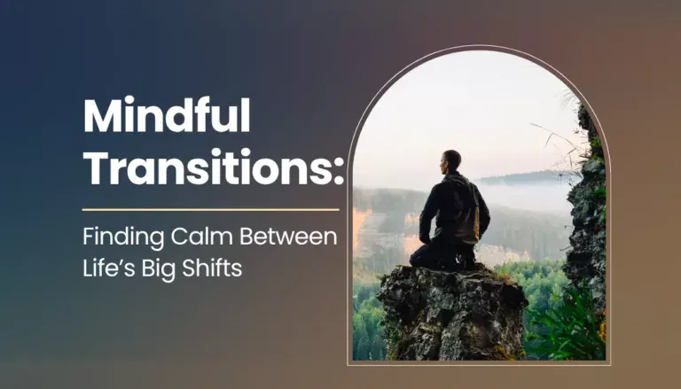Mindful Transitions: Finding Calm Between Life’s Big Shifts