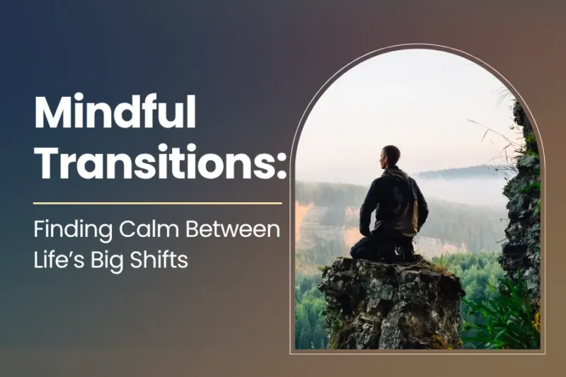 Mindful Transitions: Finding Calm Between Life’s Big Shifts