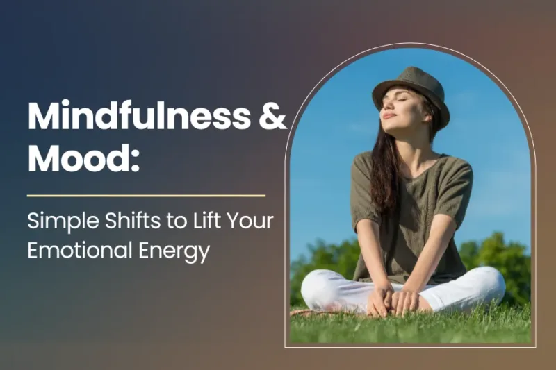 Mindfulness & Mood: Simple Shifts to Lift Your Emotional Energy