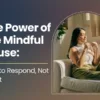 The Power of the Mindful Pause: How to Respond, Not React