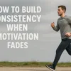 How to Build Consistency When Motivation Fades
