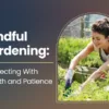Mindful Gardening: Connecting With Growth and Patience