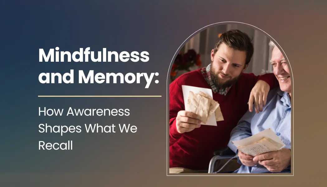 Mindfulness and Memory: How Awareness Shapes What We Recall