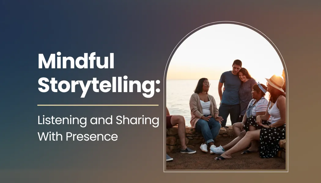 Mindful Storytelling: Listening and Sharing With Presence