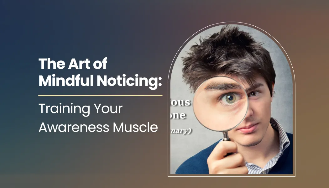 The Art of Mindful Noticing: Training Your Awareness Muscle