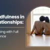 Mindfulness in Relationships: Listening with Full Presence