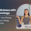Mindfulness with Technology: Using Your Phone Without Losing Presence