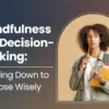 Mindfulness for Decision-Making: Slowing Down to Choose Wisely