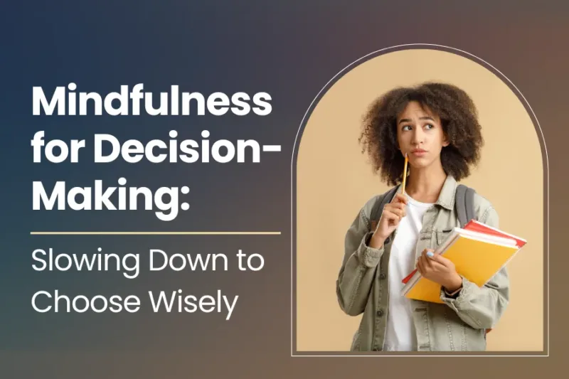 Mindfulness for Decision-Making: Slowing Down to Choose Wisely