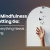 The Mindfulness of Letting Go: Not Everything Needs Holding