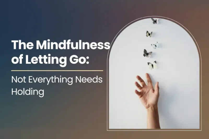 The Mindfulness of Letting Go: Not Everything Needs Holding