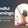 Mindful Mornings: Routines that Set the Tone for Your Day