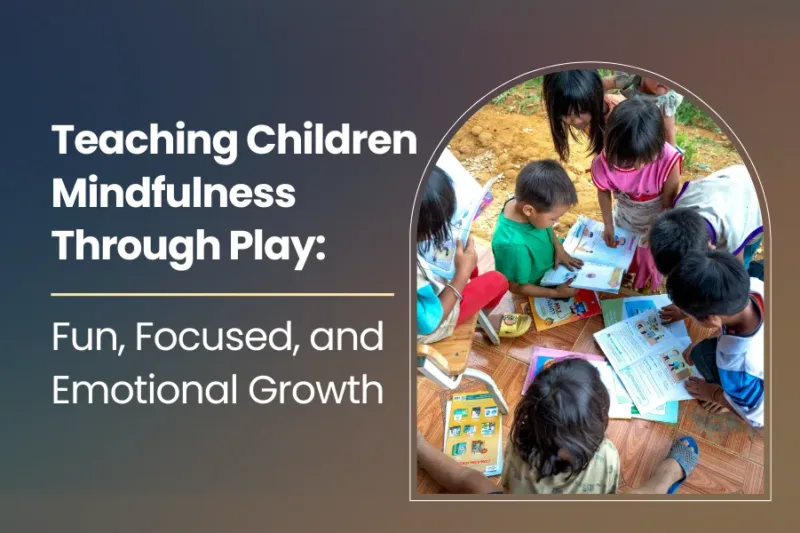 Teaching Children Mindfulness Through Play: Fun, Focused, and Emotional Growth